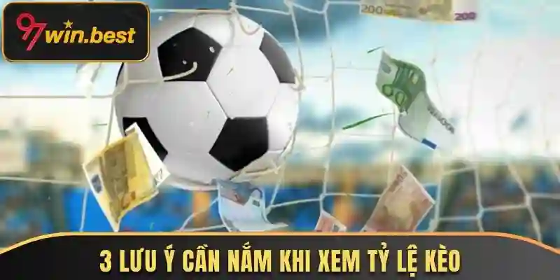 3 lưu ý cần nắm khi xem tỷ lệ kèo