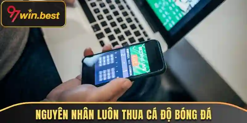 Nguyên nhân khiến bạn luôn thua cá độ bóng đá